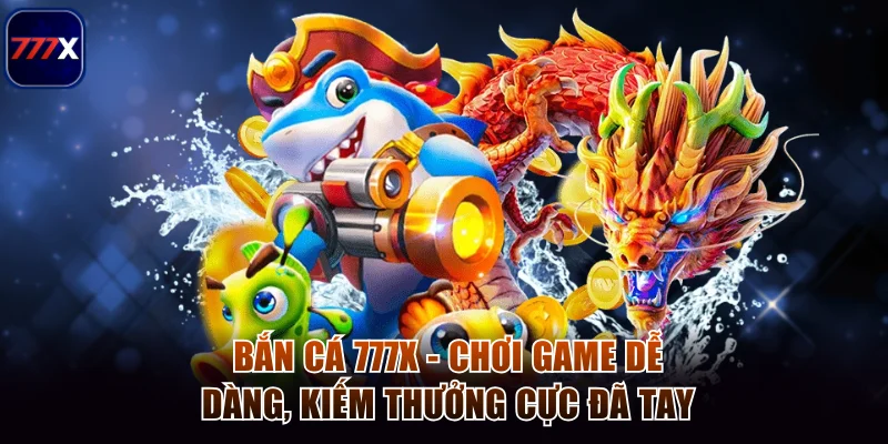 Bắn Cá 777x - Chơi Game Dễ Dàng, Kiếm Thưởng Cực Đã Tay
