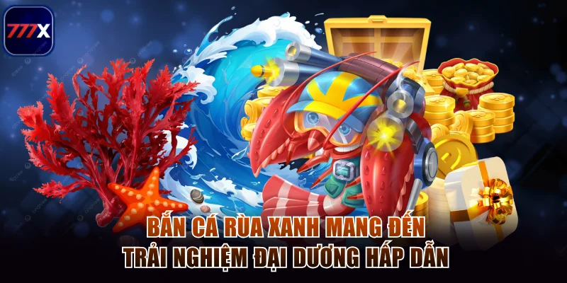 Bắn cá rùa xanh mang đến trải nghiệm đại dương hấp dẫn