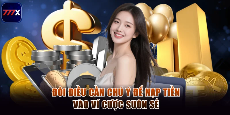 Hướng Dẫn Nạp Tiền 777x Từ A Đến Z Cho Người Chơi Mới 3 Đôi điều cần chú ý để nạp tiền vào ví cược suôn sẻ